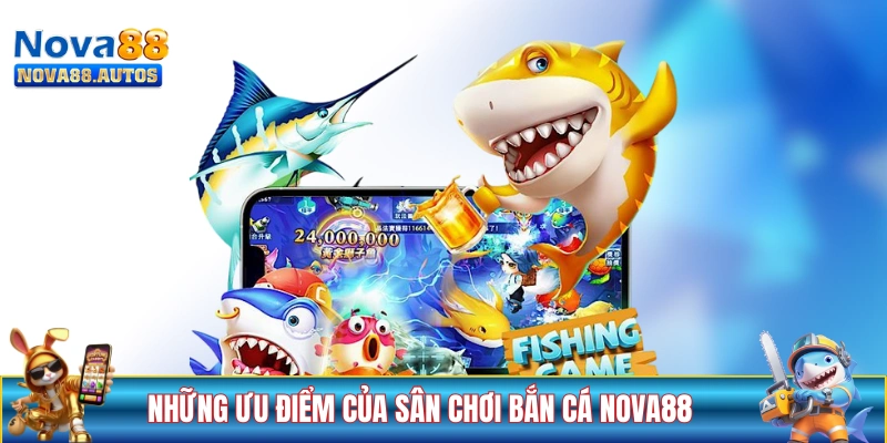 Những ưu điểm của sân chơi bắn cá NOVA88