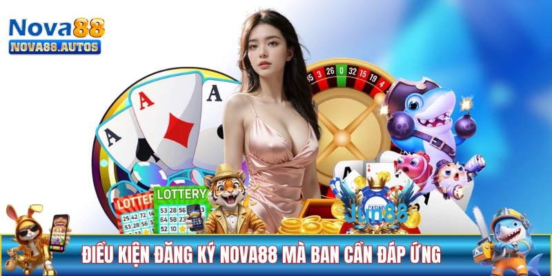 Điều kiện đăng ký NOVA88 mà ban cần đáp ứng