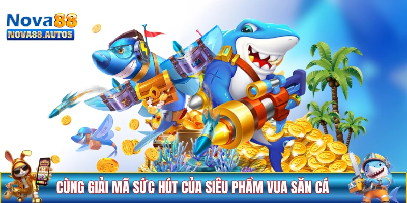 Cùng giải mã sức hút của siêu phẩm Vua Săn Cá