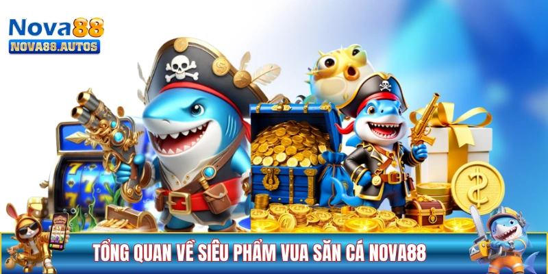 Tổng quan về siêu phẩm Vua Săn Cá NOVA88